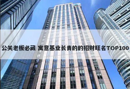 公关老板必藏 寓意基业长青的的招财旺名TOP100