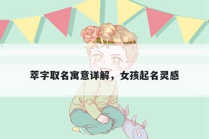 萃字取名寓意详解，女孩起名灵感