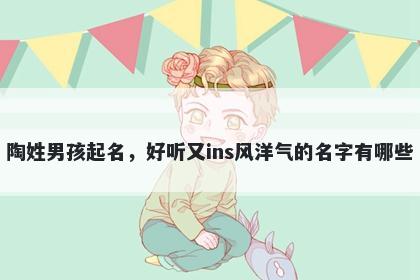 陶姓男孩起名，好听又ins风洋气的名字有哪些