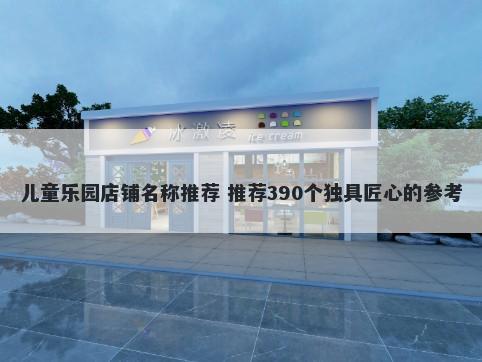 儿童乐园店铺名称推荐 推荐390个独具匠心的参考
