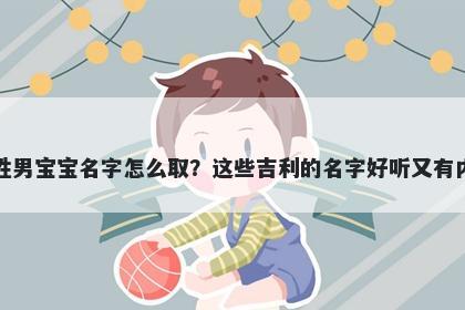 虞姓男宝宝名字怎么取？这些吉利的名字好听又有内涵