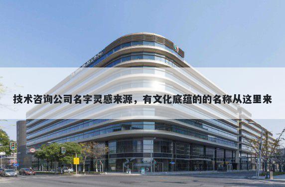技术咨询公司名字灵感来源，有文化底蕴的的名称从这里来