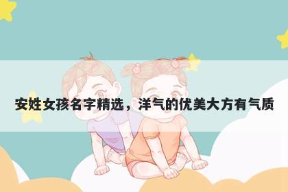 安姓女孩名字精选，洋气的优美大方有气质