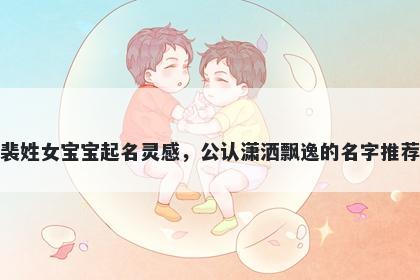 裴姓女宝宝起名灵感，公认潇洒飘逸的名字推荐