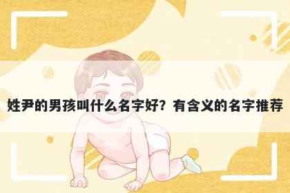 姓尹的男孩叫什么名字好？有含义的名字推荐