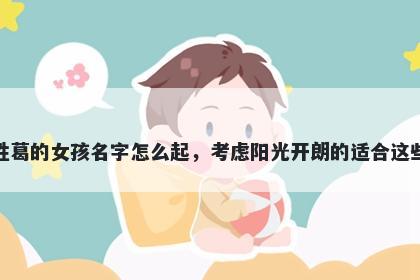 姓葛的女孩名字怎么起，考虑阳光开朗的适合这些