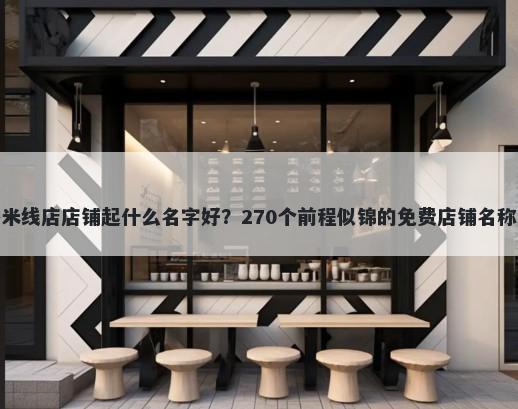 过桥米线店店铺起什么名字好？270个前程似锦的免费店铺名称任选