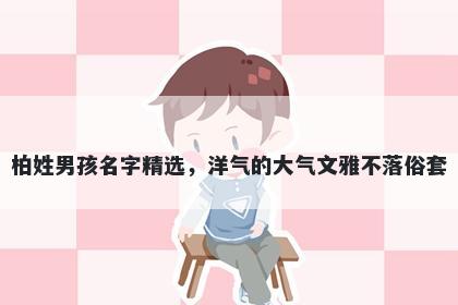 柏姓男孩名字精选，洋气的大气文雅不落俗套