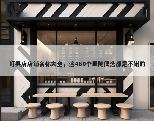 灯具店店铺名称大全，这460个里随便选都是不错的