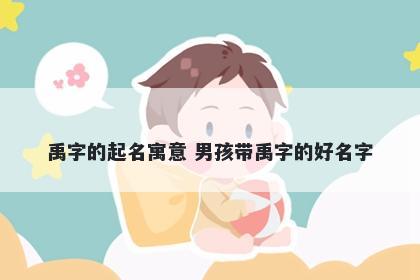 禹字的起名寓意 男孩带禹字的好名字