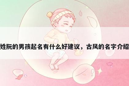 姓阮的男孩起名有什么好建议，古风的名字介绍