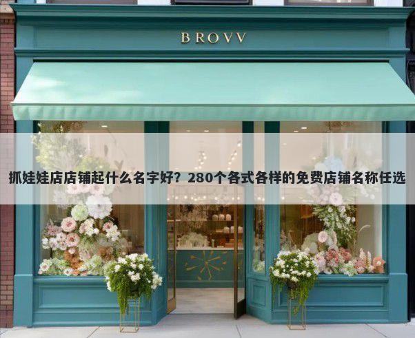 抓娃娃店店铺起什么名字好？280个各式各样的免费店铺名称任选