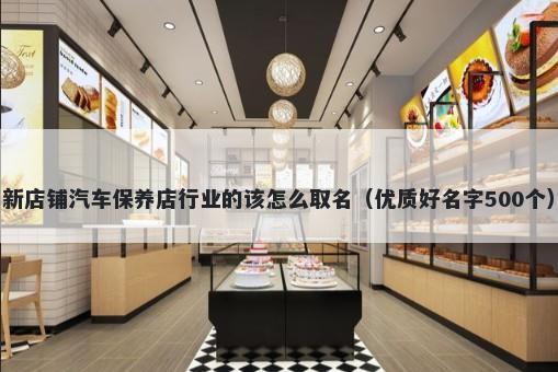 新店铺汽车保养店行业的该怎么取名（优质好名字500个）