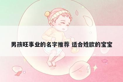 男孩旺事业的名字推荐 适合姓欧的宝宝