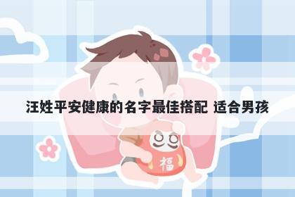 汪姓平安健康的名字最佳搭配 适合男孩