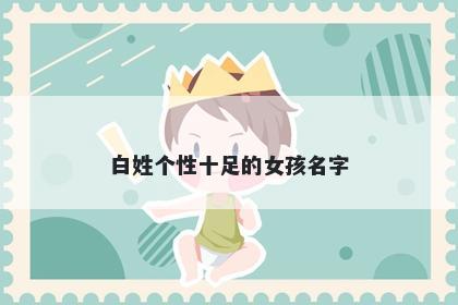 白姓个性十足的女孩名字