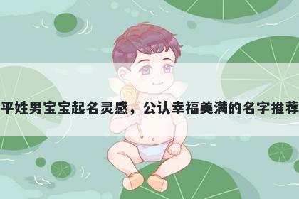 平姓男宝宝起名灵感，公认幸福美满的名字推荐
