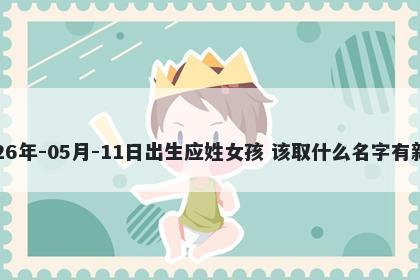 2026年-05月-11日出生应姓女孩 该取什么名字有新意