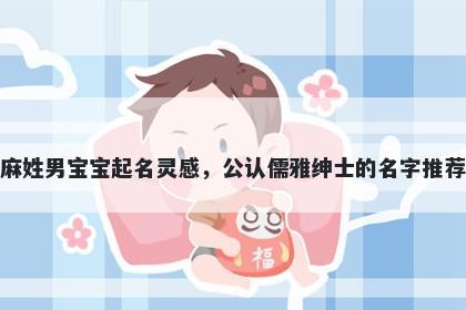 麻姓男宝宝起名灵感，公认儒雅绅士的名字推荐