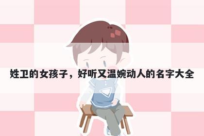 姓卫的女孩子，好听又温婉动人的名字大全
