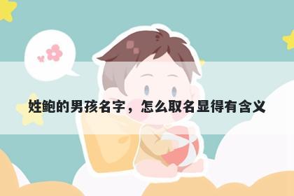 姓鲍的男孩名字，怎么取名显得有含义