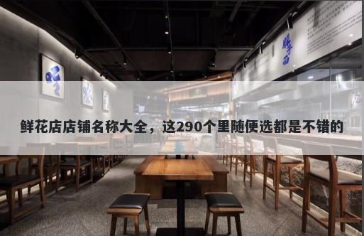 鲜花店店铺名称大全，这290个里随便选都是不错的
