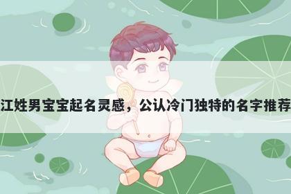 江姓男宝宝起名灵感，公认冷门独特的名字推荐