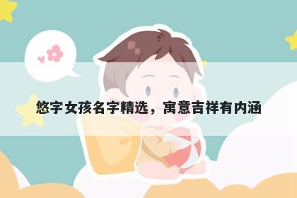 悠字女孩名字精选，寓意吉祥有内涵