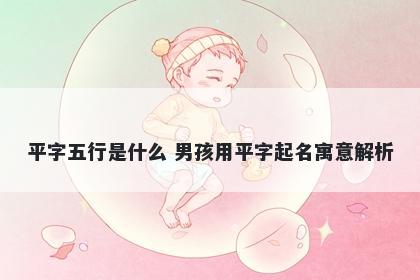 平字五行是什么 男孩用平字起名寓意解析