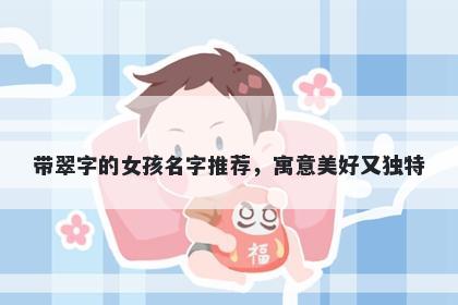 带翠字的女孩名字推荐，寓意美好又独特