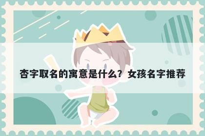 杏字取名的寓意是什么？女孩名字推荐