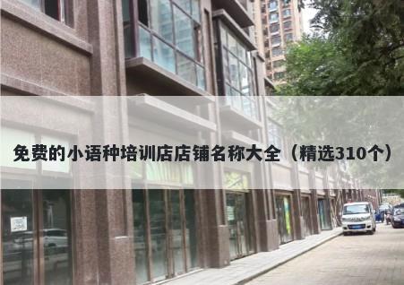 免费的小语种培训店店铺名称大全（精选310个）