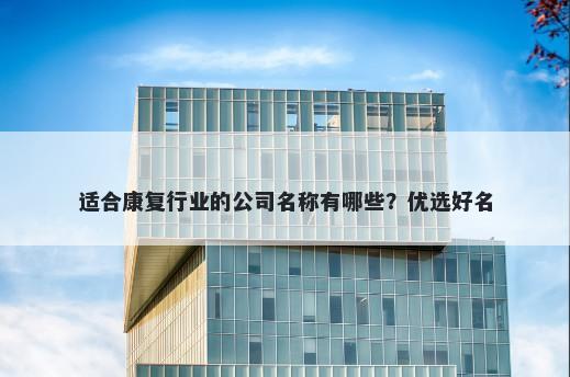 适合康复行业的公司名称有哪些？优选好名
