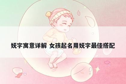 妩字寓意详解 女孩起名用妩字最佳搭配