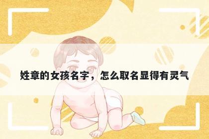 姓章的女孩名字，怎么取名显得有灵气