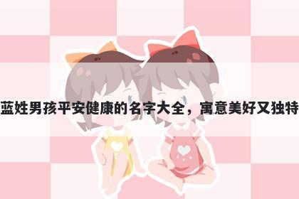 蓝姓男孩平安健康的名字大全，寓意美好又独特