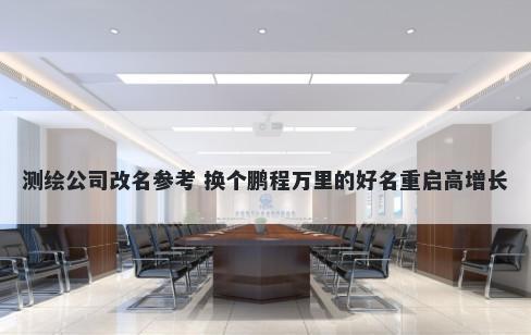 测绘公司改名参考 换个鹏程万里的好名重启高增长