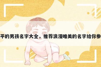 姓平的男孩名字大全，推荐浪漫唯美的名字给你参考