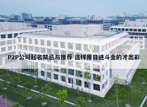 P2P公司起名禁忌与推荐 这样用日进斗金的才出彩