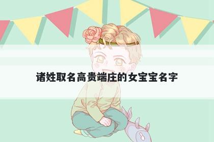 诸姓取名高贵端庄的女宝宝名字
