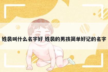 姓裴叫什么名字好 姓裴的男孩简单好记的名字