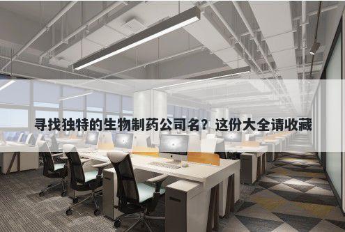 寻找独特的生物制药公司名?这份大全请收藏