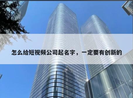 怎么给短视频公司起名字，一定要有创新的