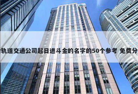 给轨道交通公司起日进斗金的名字的50个参考 免费分享