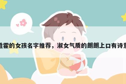 姓霍的女孩名字推荐，淑女气质的朗朗上口有诗意