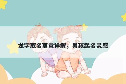 龙字取名寓意详解，男孩起名灵感