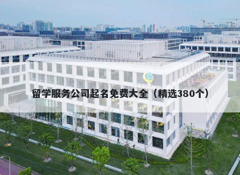 留学服务公司起名免费大全（精选380个）