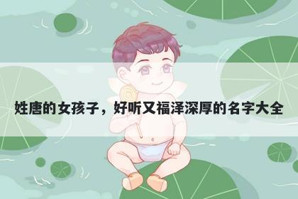 姓唐的女孩子，好听又福泽深厚的名字大全