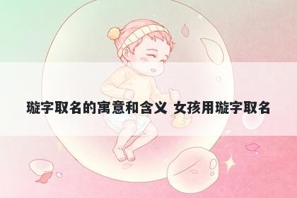 璇字取名的寓意和含义 女孩用璇字取名