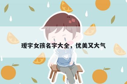 瑷字女孩名字大全，优美又大气